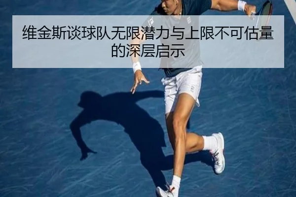 维金斯谈球队无限潜力与上限不可估量的深层启示